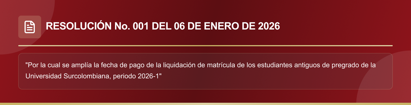 RESOLUCIÓN No. 001 DEL 06 DE ENERO DE 2026 “Por la cual se amplía la fecha de pago de la liquidación de matrícula de los estudiantes antiguos de pregrado de la Universidad Surcolombiana, periodo 2026-1”